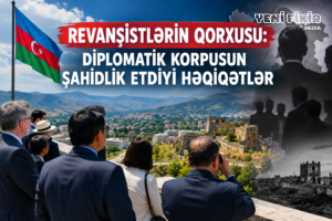 REVANŞİSTLƏRİN QORXUSU: DİPLOMATİK KORPUSUN ŞAHİDLİK ETDİYİ HƏQİQƏTLƏR